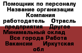 Помощник по персоналу › Название организации ­ Компания-работодатель › Отрасль предприятия ­ Другое › Минимальный оклад ­ 1 - Все города Работа » Вакансии   . Иркутская обл.